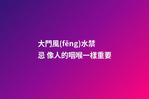 大門風(fēng)水禁忌 像人的咽喉一樣重要
